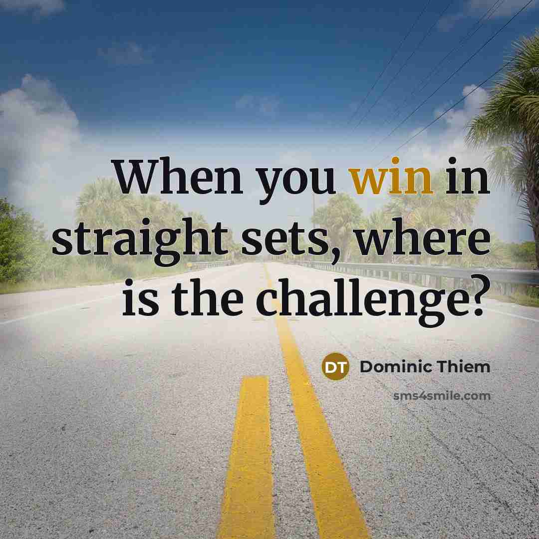 “When you win in straight sets, where is the challenge?…” quote by Dominic Thiem