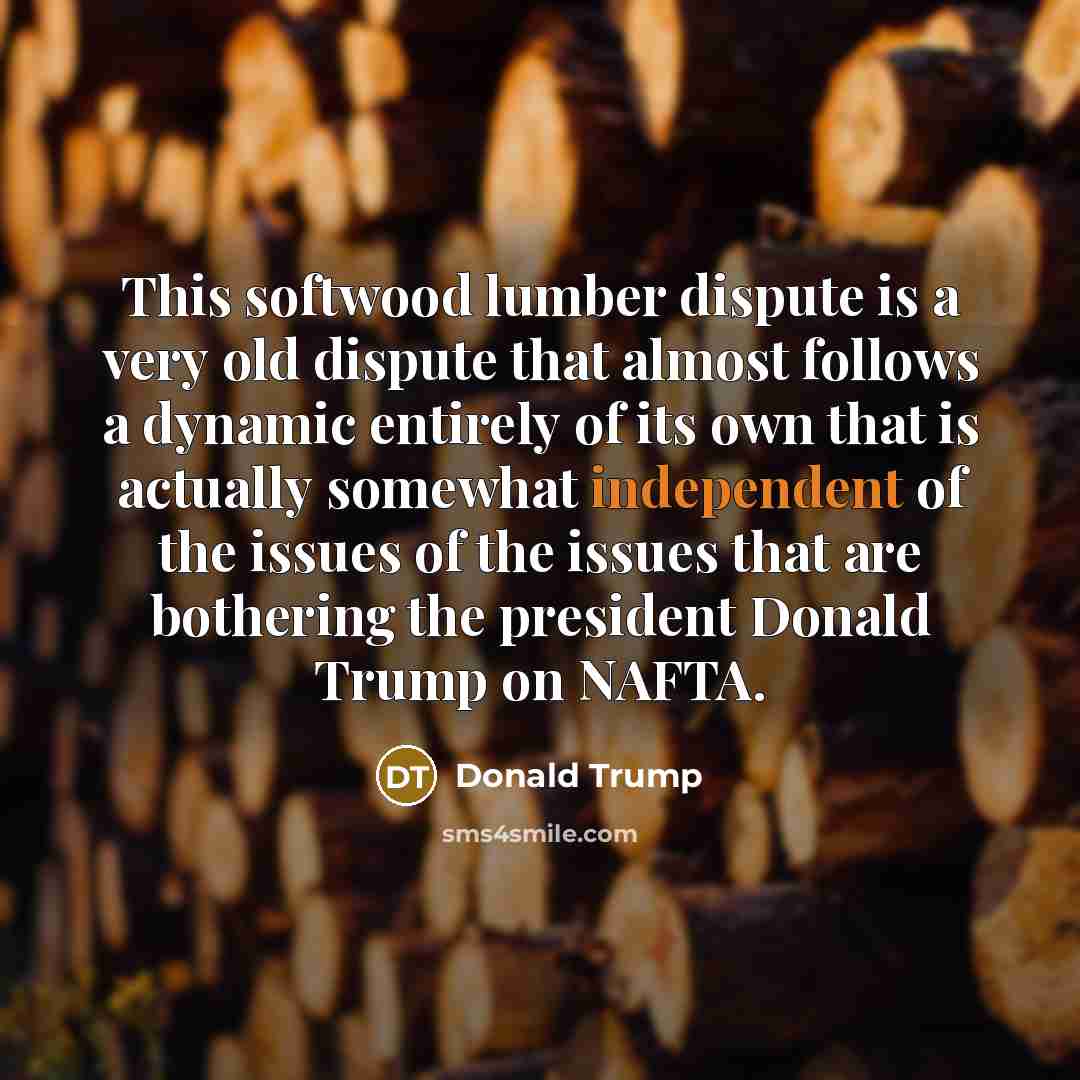 “This softwood lumber dispute is a very old dispute that…” quote by Donald Trump
