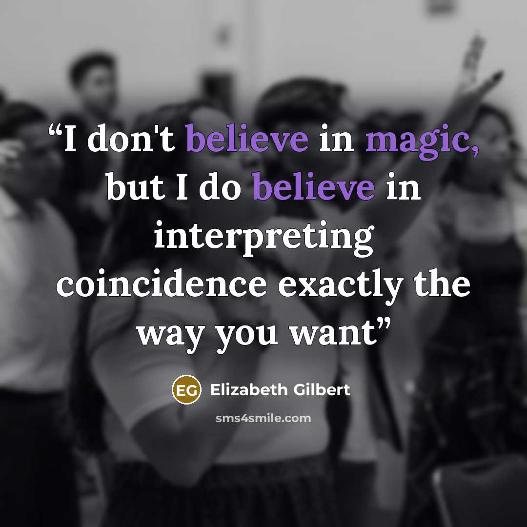“I don't believe in magic, but I do believe in interpreting coincidence exactly the way you want” quote by Elizabeth Gilbert ‏