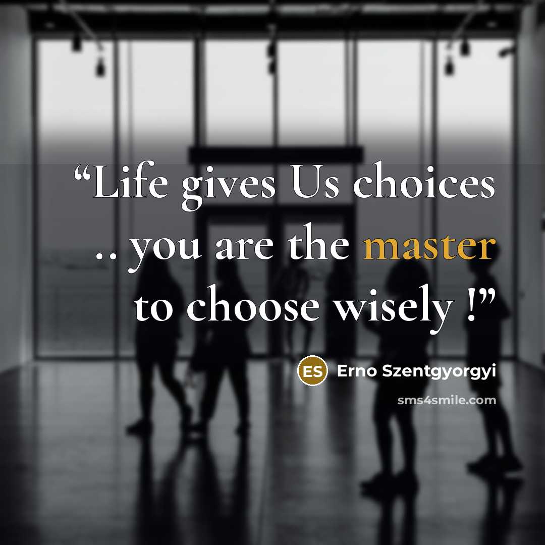 “Life gives Us choices .. you are the master to choose wisely !” quote by Erno Szentgyorgyi