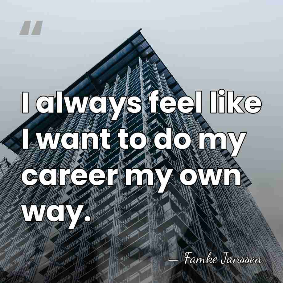 I always feel like I want to do my career my own&hellip; - Famke Janssen