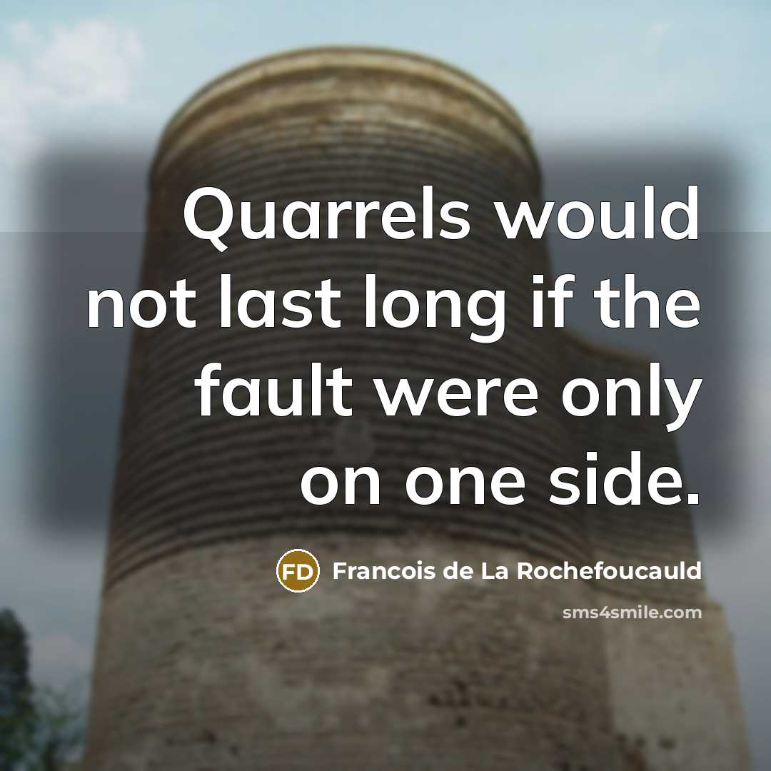 “Quarrels would not last long if the fault were only on one side.” quote by François De La Rochefoucauld