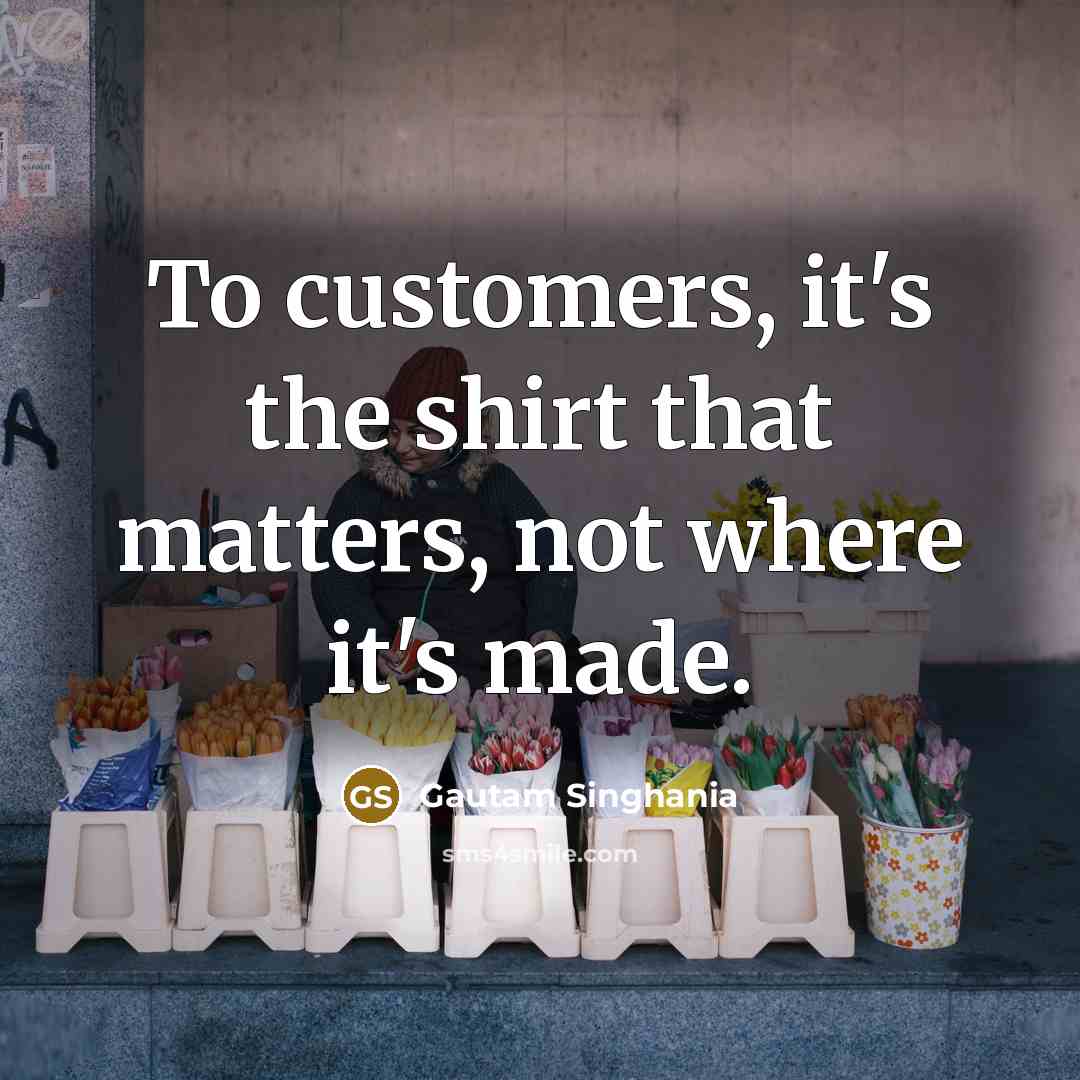 “To customers, it's the shirt that matters, not where it's…” quote by Gautam Singhania