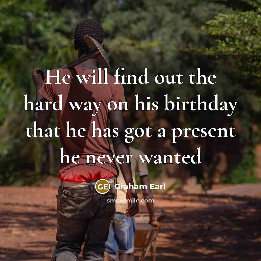 “He will find out the hard way on his birthday…” quote by Graham Earl