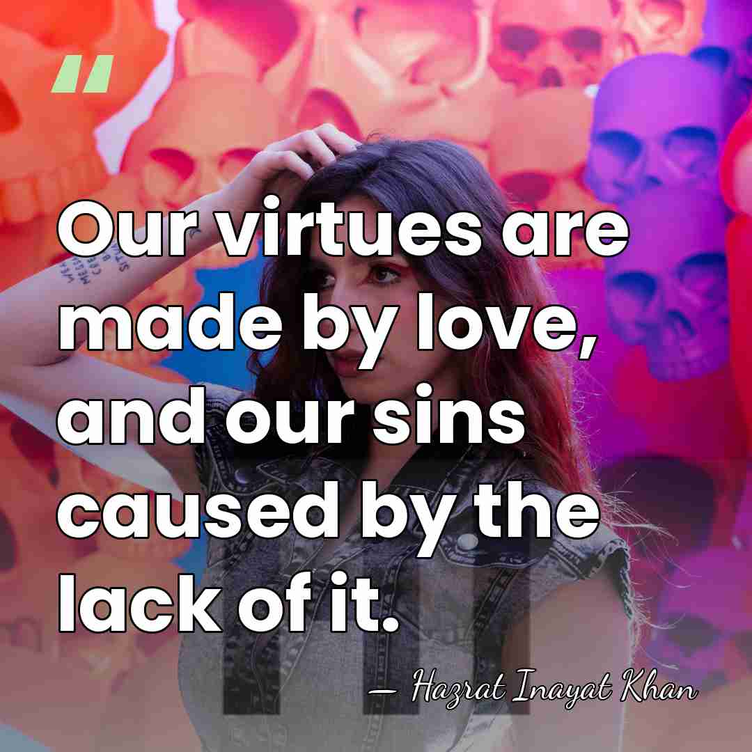 Our virtues are made by love, and our sins caused by the&hellip; - Hazrat Inayat Khan