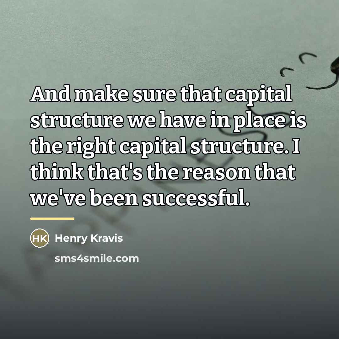 “And make sure that capital structure we have in place…” quote by Henry Kravis