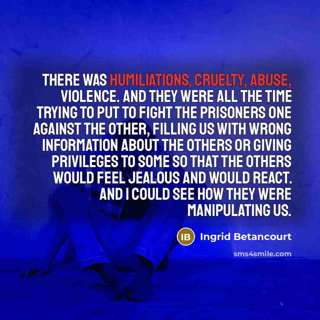 “There was humiliations, cruelty, abuse, violence. And they were all…” quote by Ingrid Betancourt