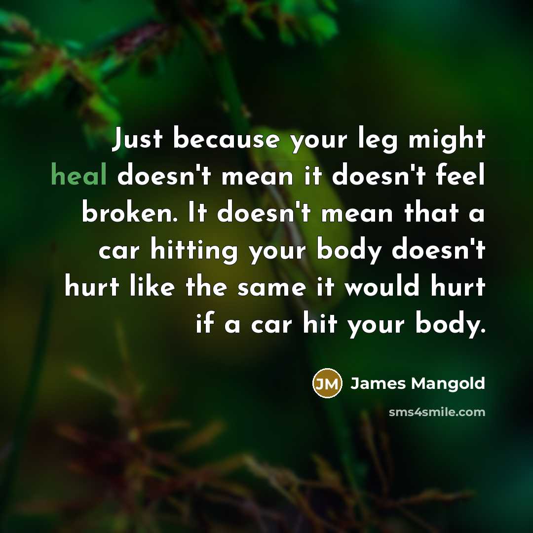 “Just because your leg might heal doesn't mean it doesn't…” quote by James Mangold