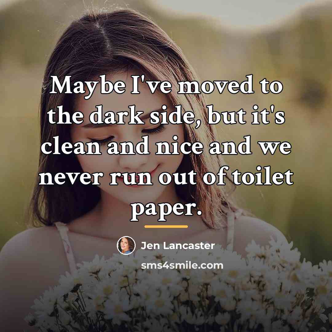 “Maybe I've moved to the dark side, but it's clean…” quote by Jen Lancaster