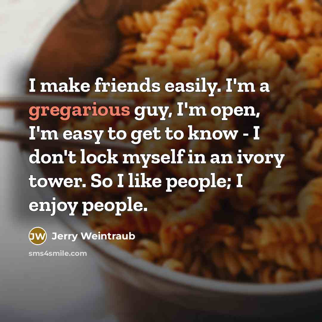 “I make friends easily. I'm a gregarious guy, I'm open,…” quote by Jerry Weintraub