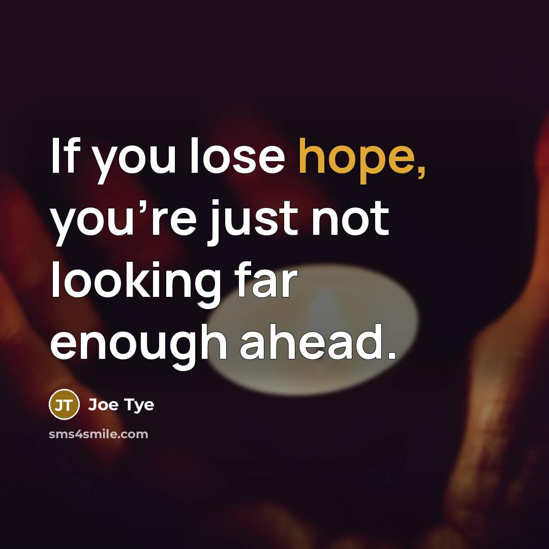 “If you lose hope, you're just not looking far enough…” quote by Joe Tye