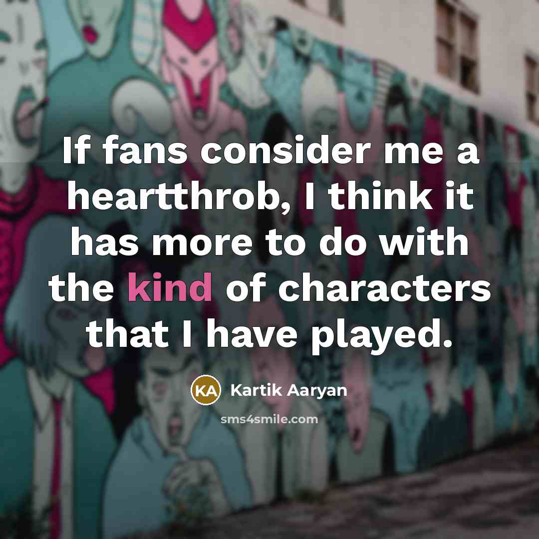 “If fans consider me a heartthrob, I think it has more to do with the kind of characters that I have played.” quote by Kartik Aaryan