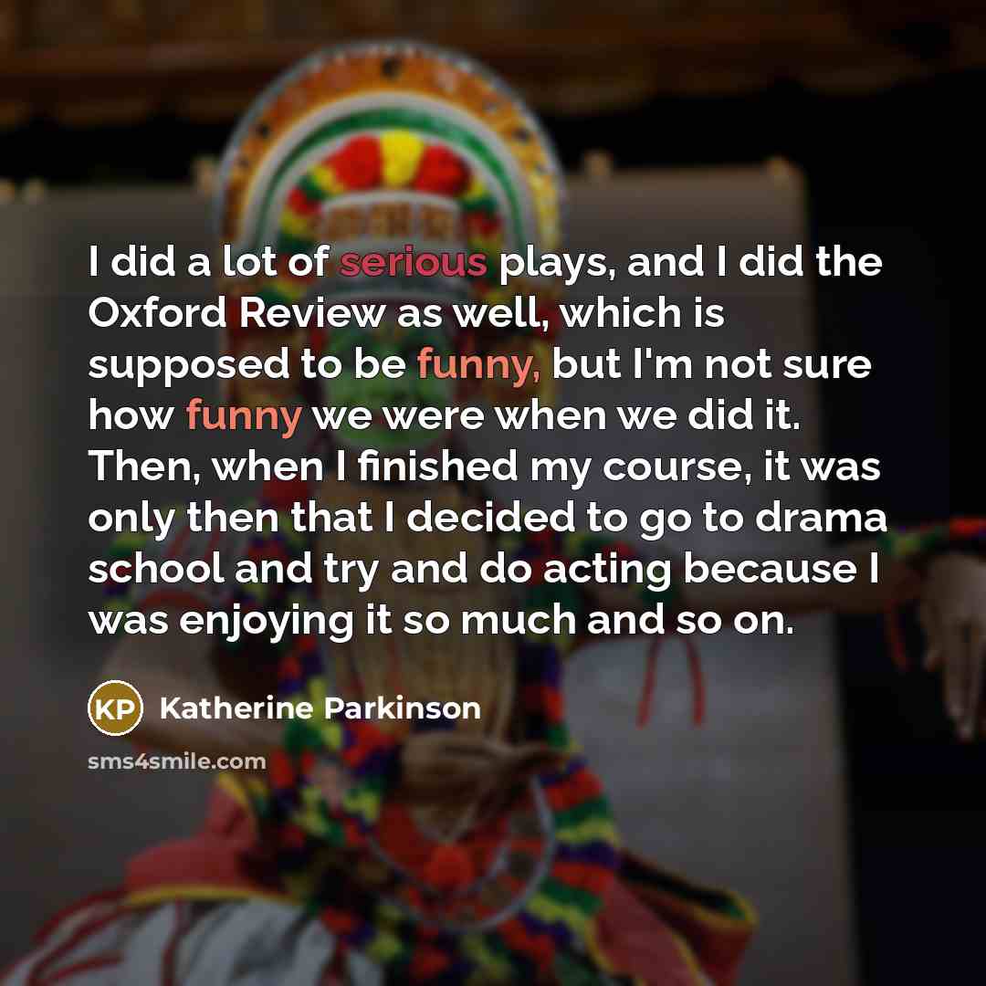 “I did a lot of serious plays, and I did…” quote by Katherine Parkinson