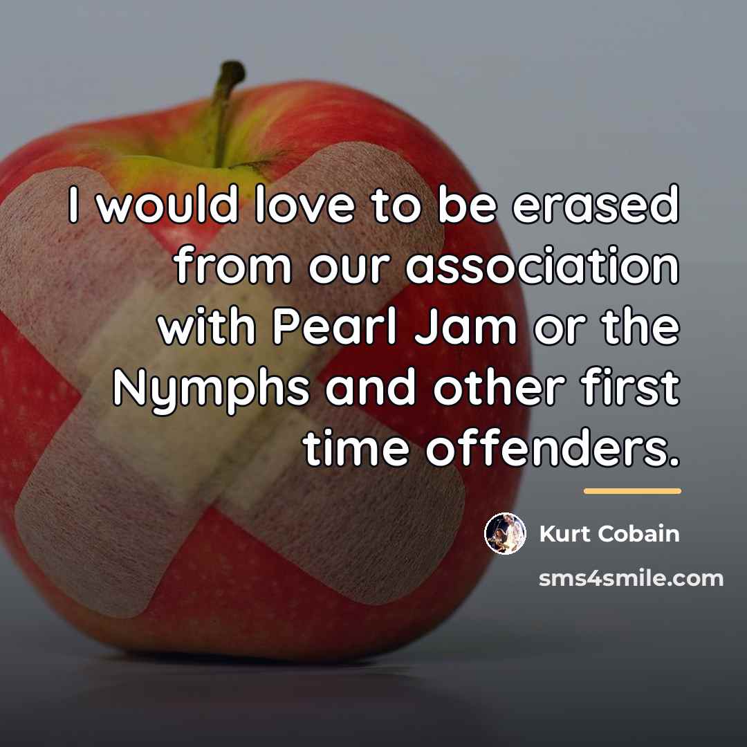 “I would love to be erased from our association with…” quote by Kurt Cobain