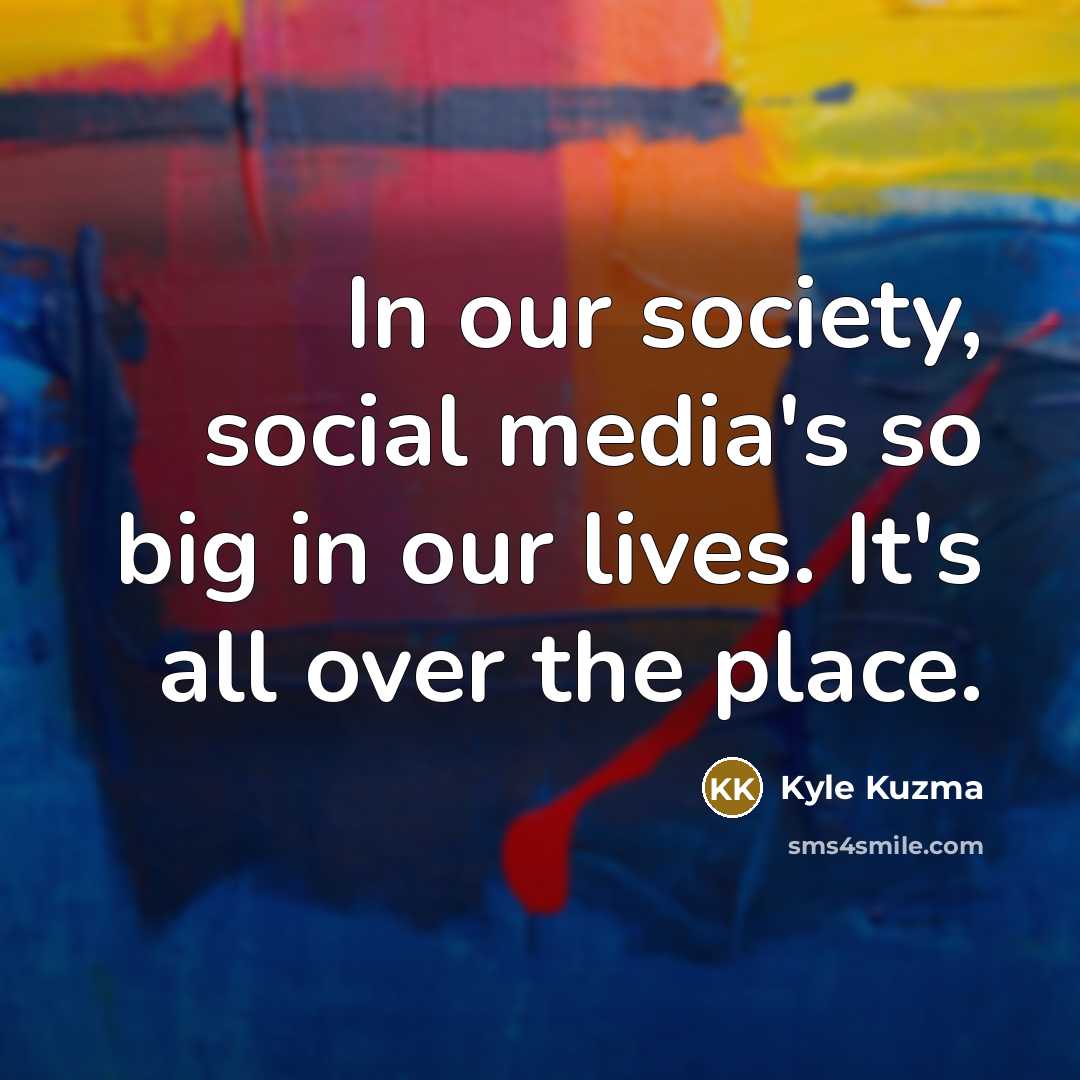 “In our society, social media's so big in our lives.…” quote by Kyle Kuzma