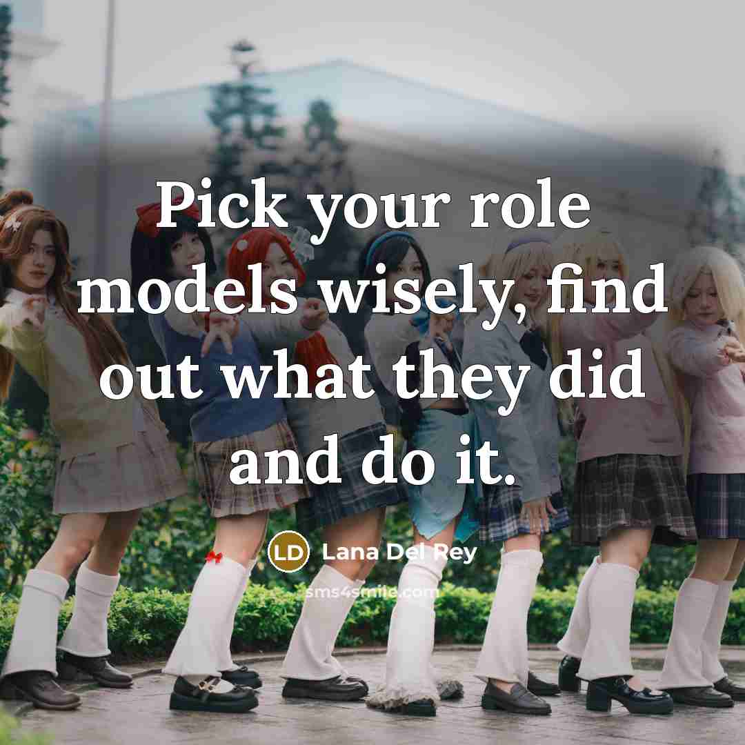 “Pick your role models wisely, find out what they did…” quote by Lana Del Rey