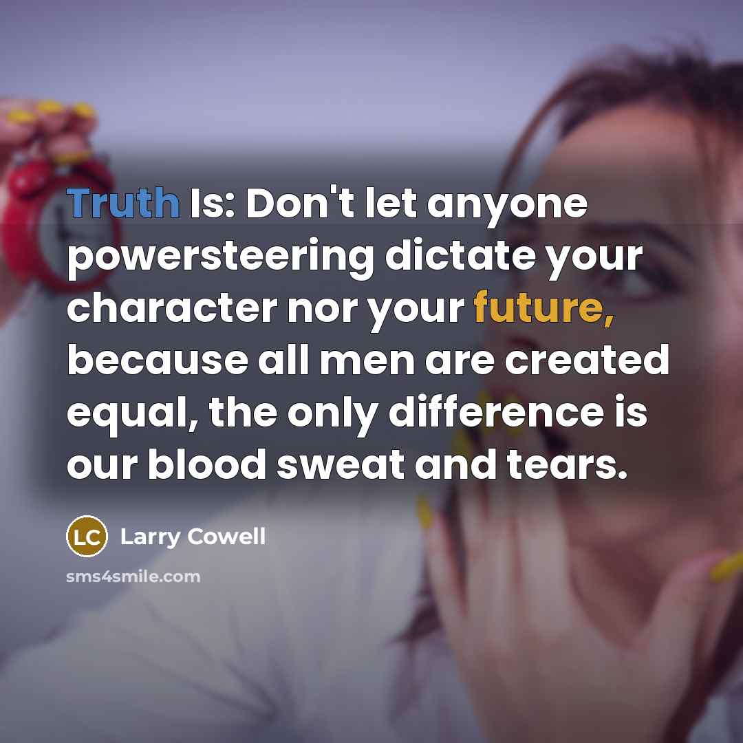 “Truth Is: Don't let anyone powersteering dictate your character nor…” quote by Larry Cowell