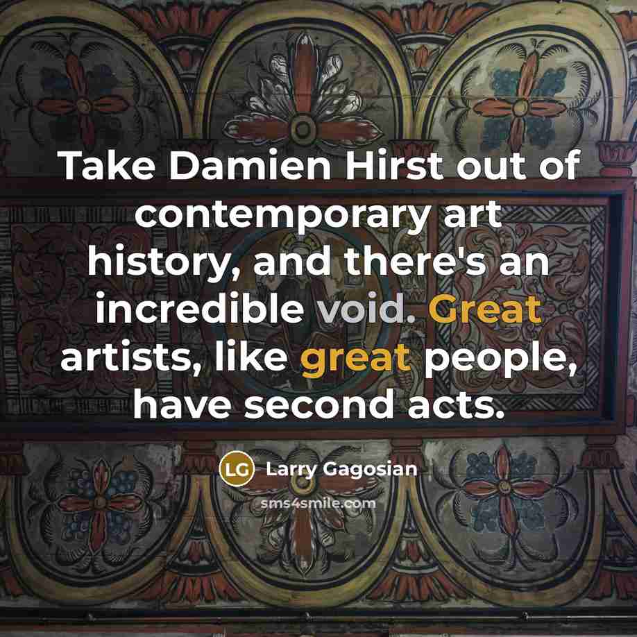 “Take Damien Hirst out of contemporary art history, and there's…” quote by Larry Gagosian