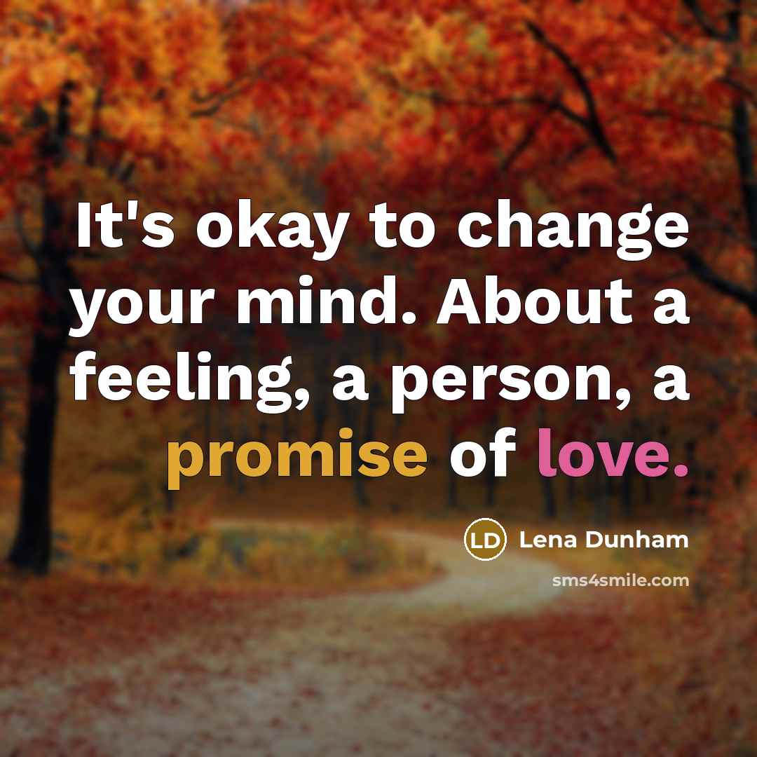 “It's okay to change your mind. About a feeling, a person, a promise of love.” quote by Lena Dunham