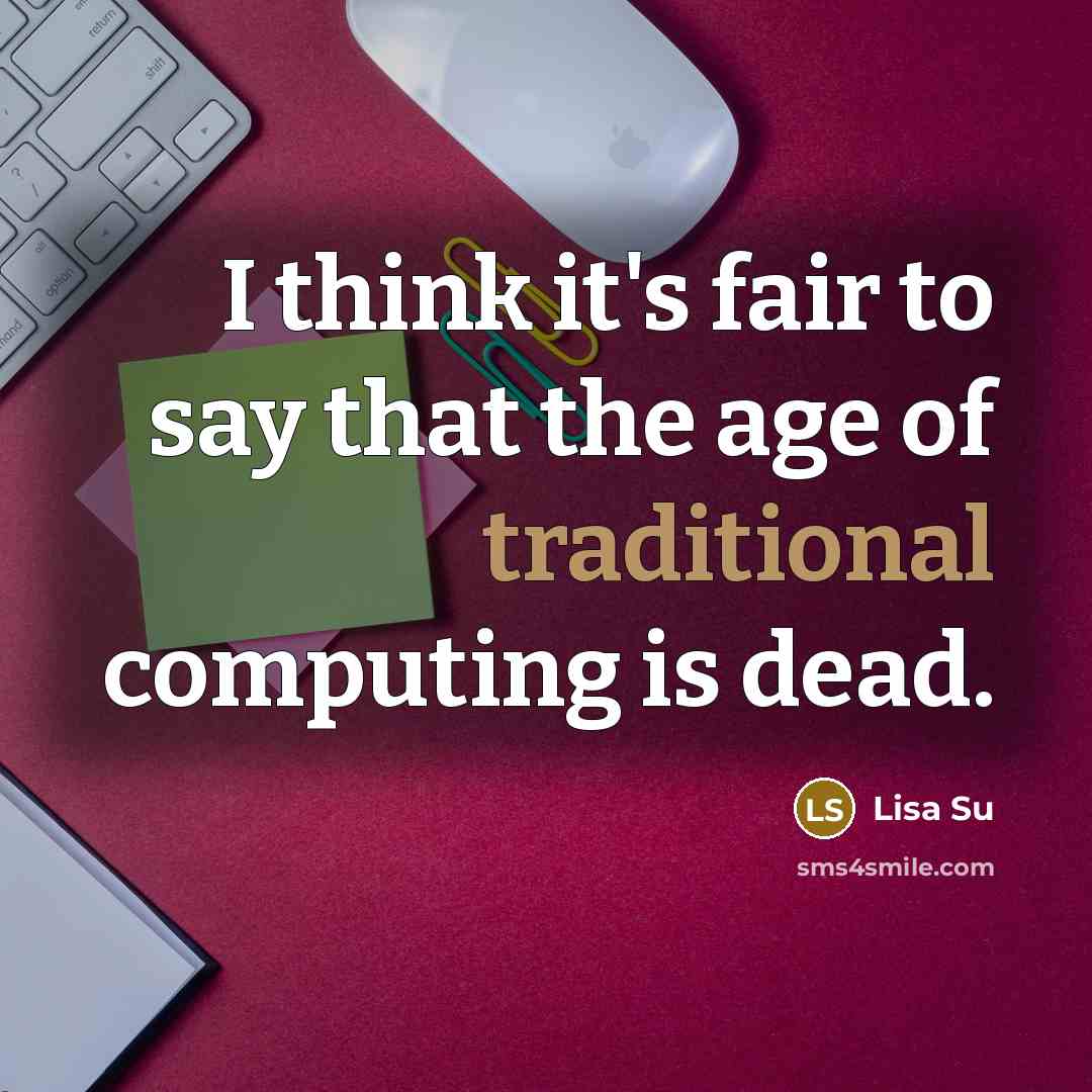 “I think it's fair to say that the age of…” quote by Lisa Su