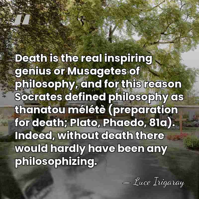 Death is the real inspiring genius or Musagetes of philosophy, and for&hellip; - Luce Irigaray