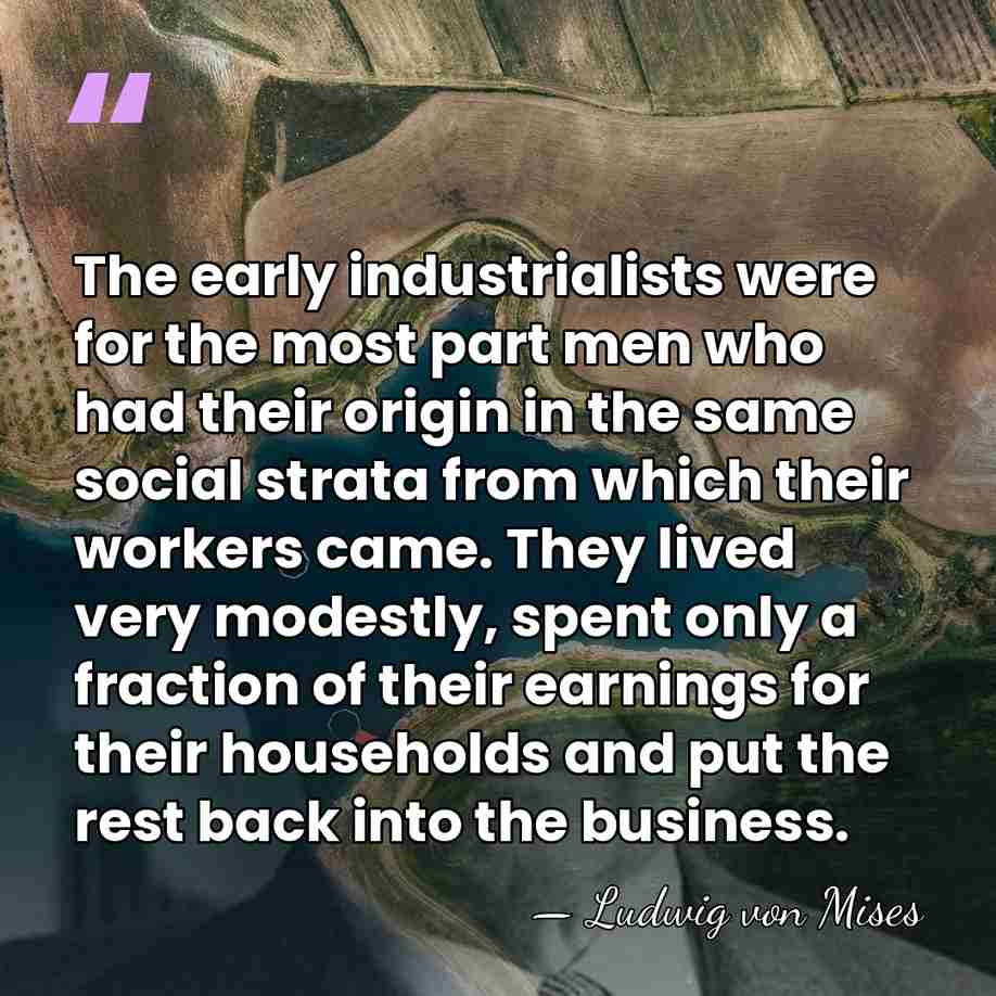 The early industrialists were for the most part men who had their&hellip; - Ludwig von Mises