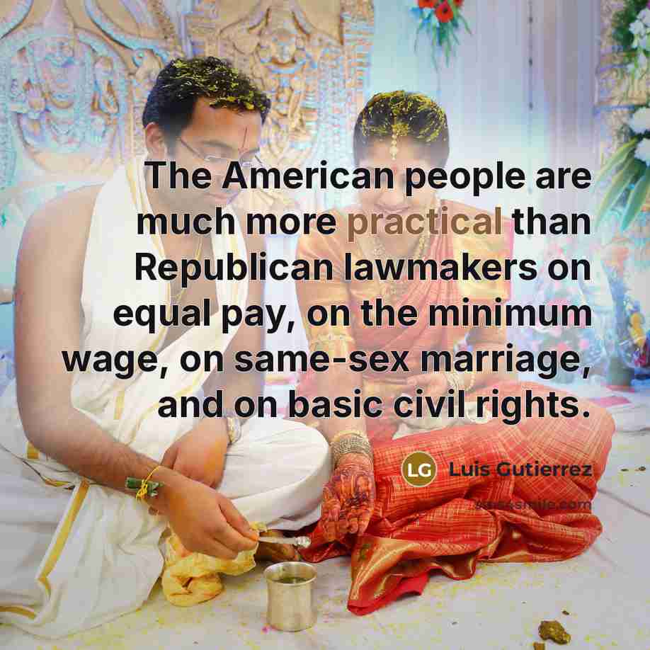 “The American people are much more practical than Republican lawmakers…” quote by Luis Gutierrez