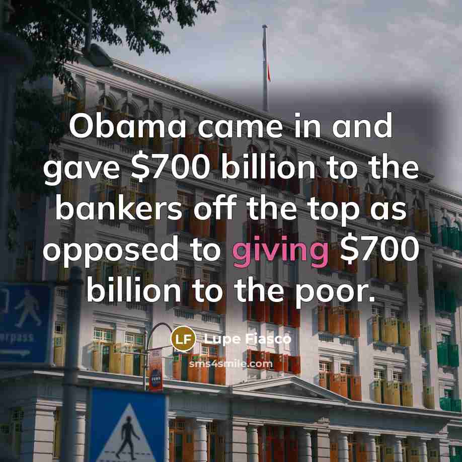 “Obama came in and gave $700 billion to the bankers…” quote by Lupe Fiasco