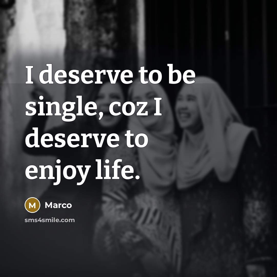 “I deserve to be single, coz I deserve to enjoy life.” quote by Marco