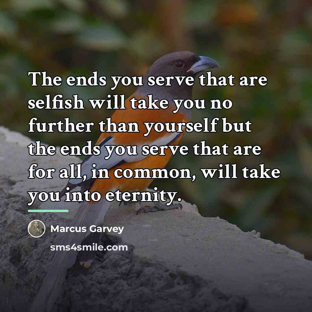 “The ends you serve that are selfish will take you…” quote by Marcus Garvey