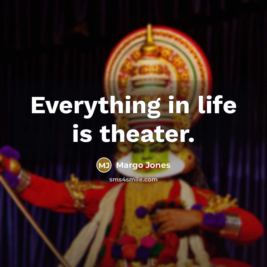 “Everything in life is theater.” quote by Margo Jones