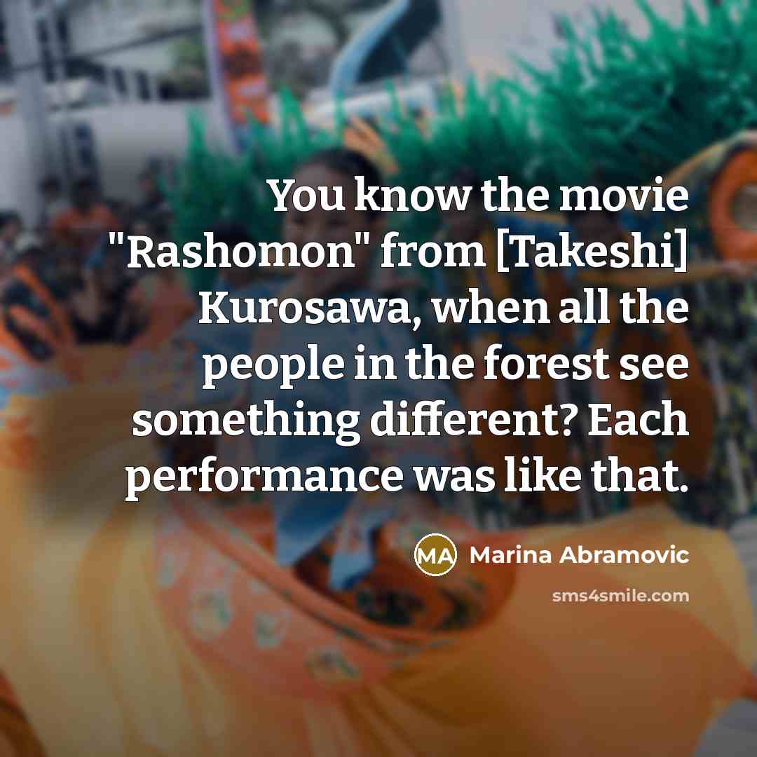 “You know the movie "Rashomon" from [Takeshi] Kurosawa, when all…” quote by Marina Abramovic