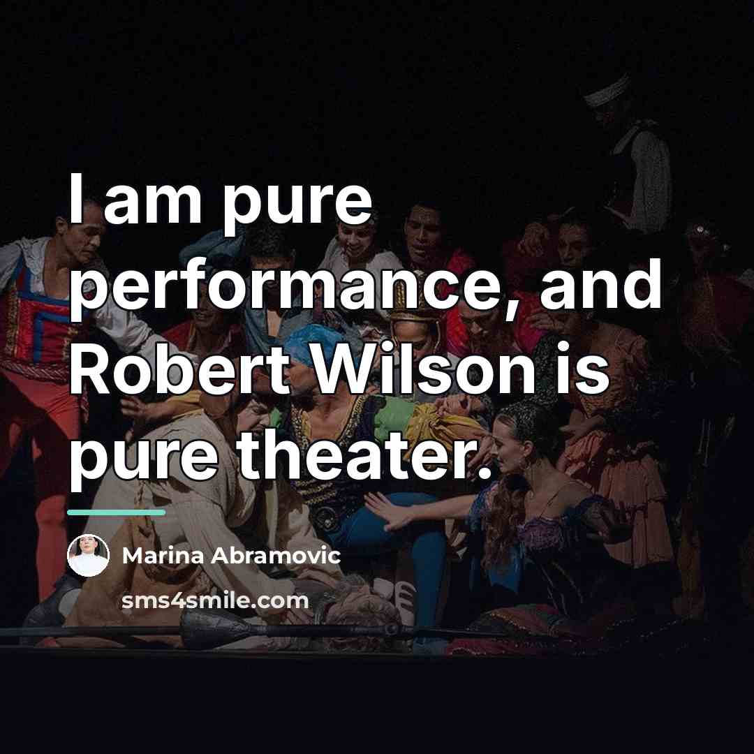 “I am pure performance, and Robert Wilson is pure theater.…” quote by Marina Abramovic