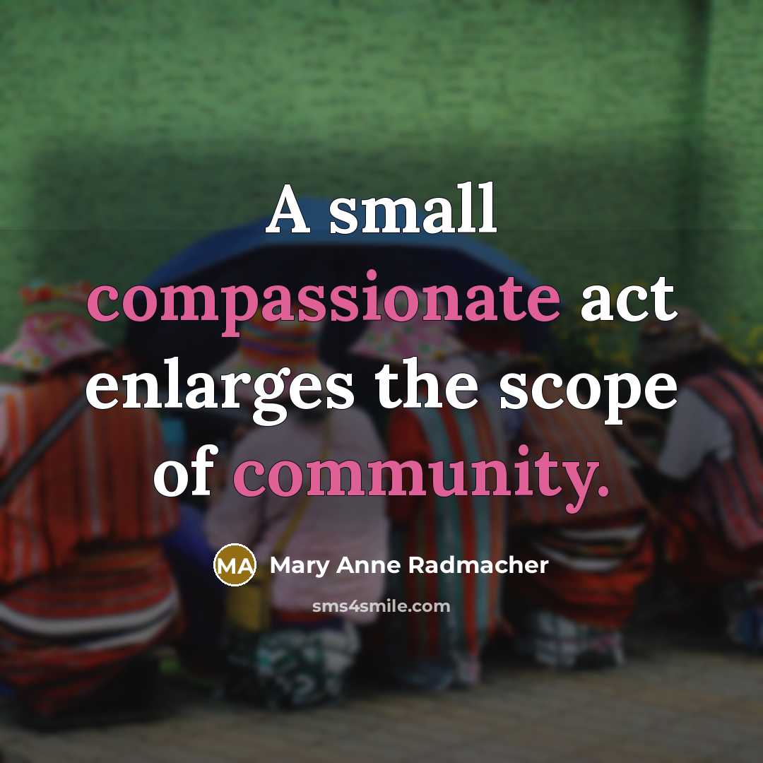 “A small compassionate act enlarges the scope of community.…” quote by Mary Anne Radmacher