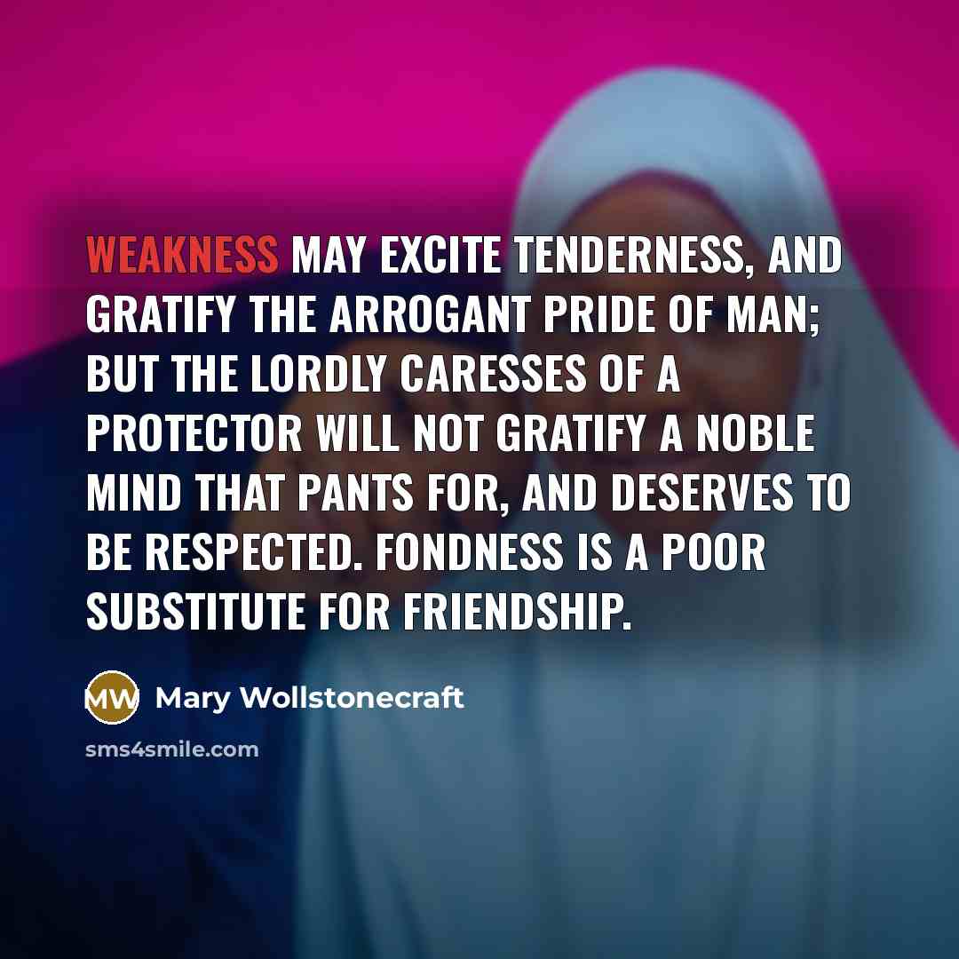 “Weakness may excite tenderness, and gratify the arrogant pride of…” quote by Mary Wollstonecraft