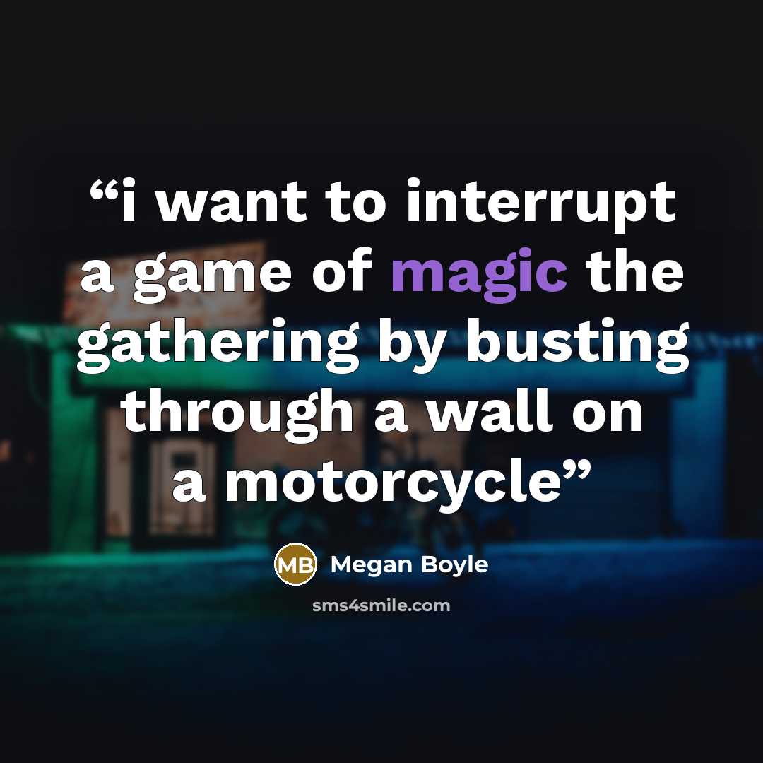 “i want to interrupt a game of magic the gathering by busting through a wall on a motorcycle” quote by Megan Boyle