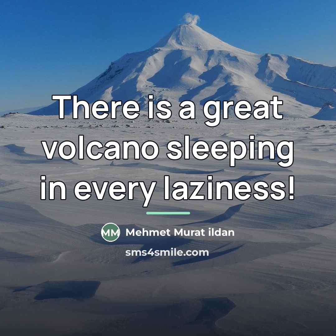 “There is a great volcano sleeping in every laziness!…” quote by Mehmet Murat Ildan