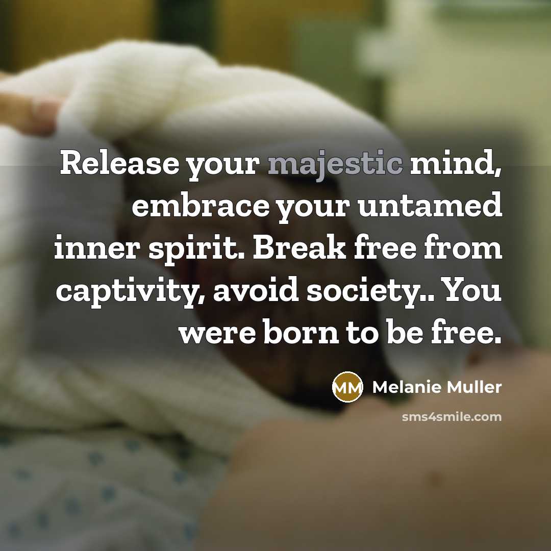 “Release your majestic mind, embrace your untamed inner spirit. Break free from captivity, avoid society.. You were born to be free.” quote by Melanie Muller