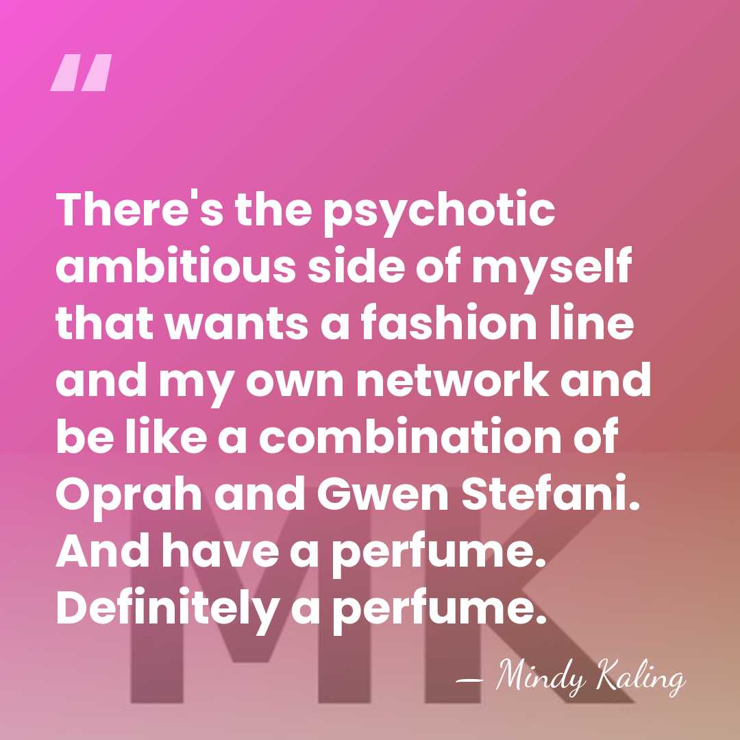 There's the psychotic ambitious side of myself that wants a fashion line&hellip; - Mindy Kaling