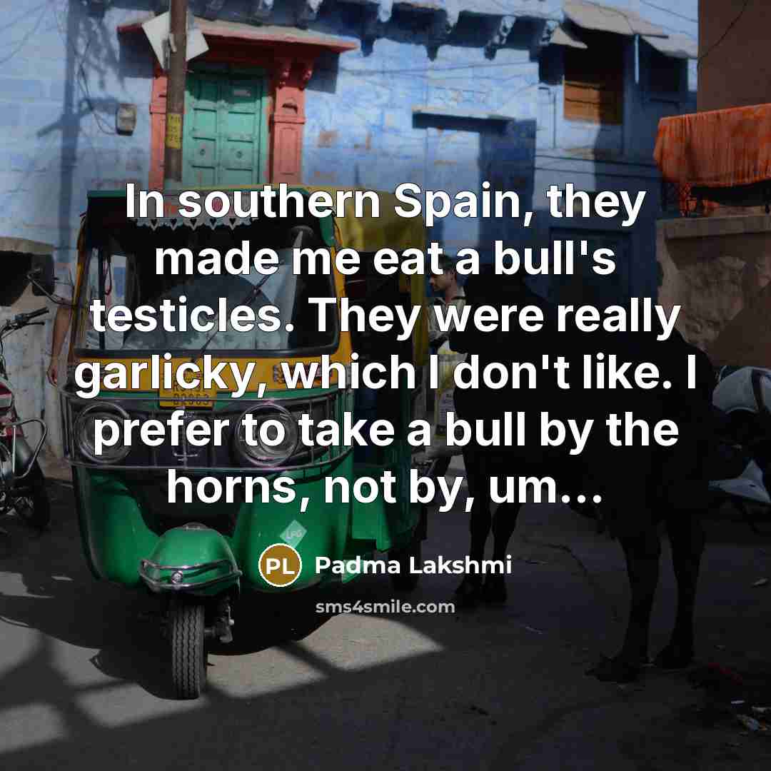 “In southern Spain, they made me eat a bull's testicles.…” quote by Padma Lakshmi