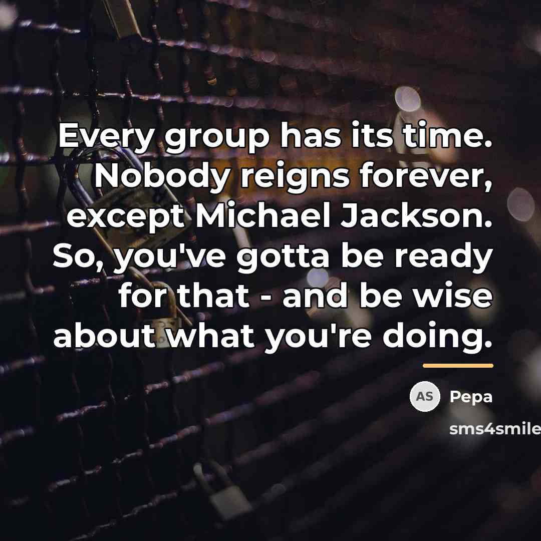 “Every group has its time. Nobody reigns forever, except Michael…” quote by Pepa