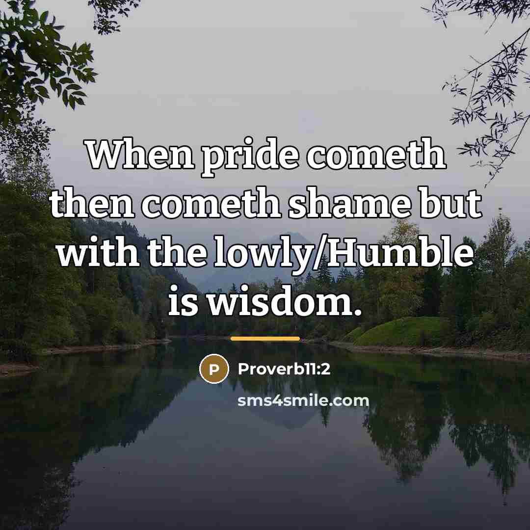 “When pride cometh then cometh shame but with the lowly/Humble…” quote by Proverb11:2