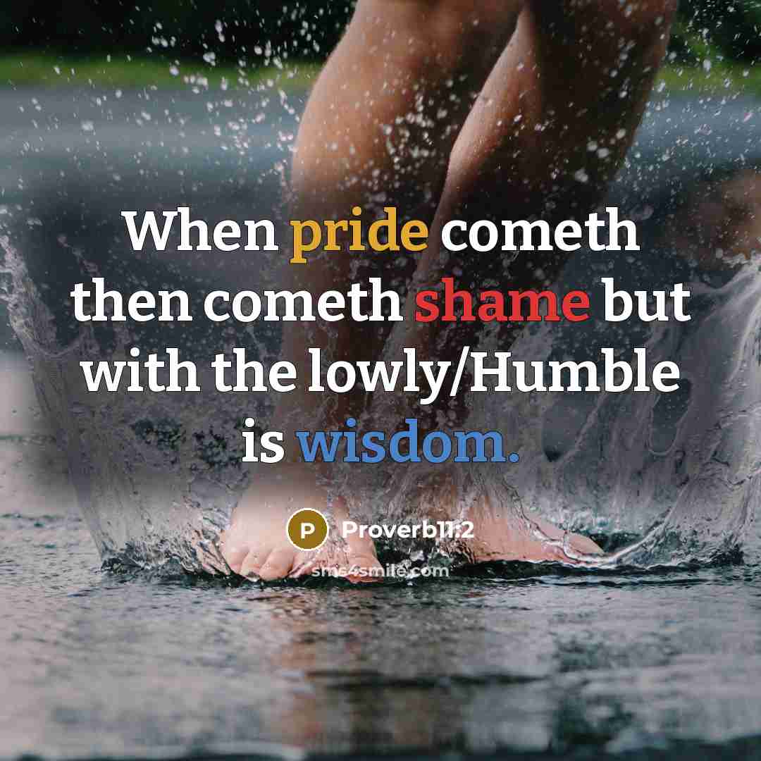 “When pride cometh then cometh shame but with the lowly/Humble is wisdom.” quote by Proverb11:2