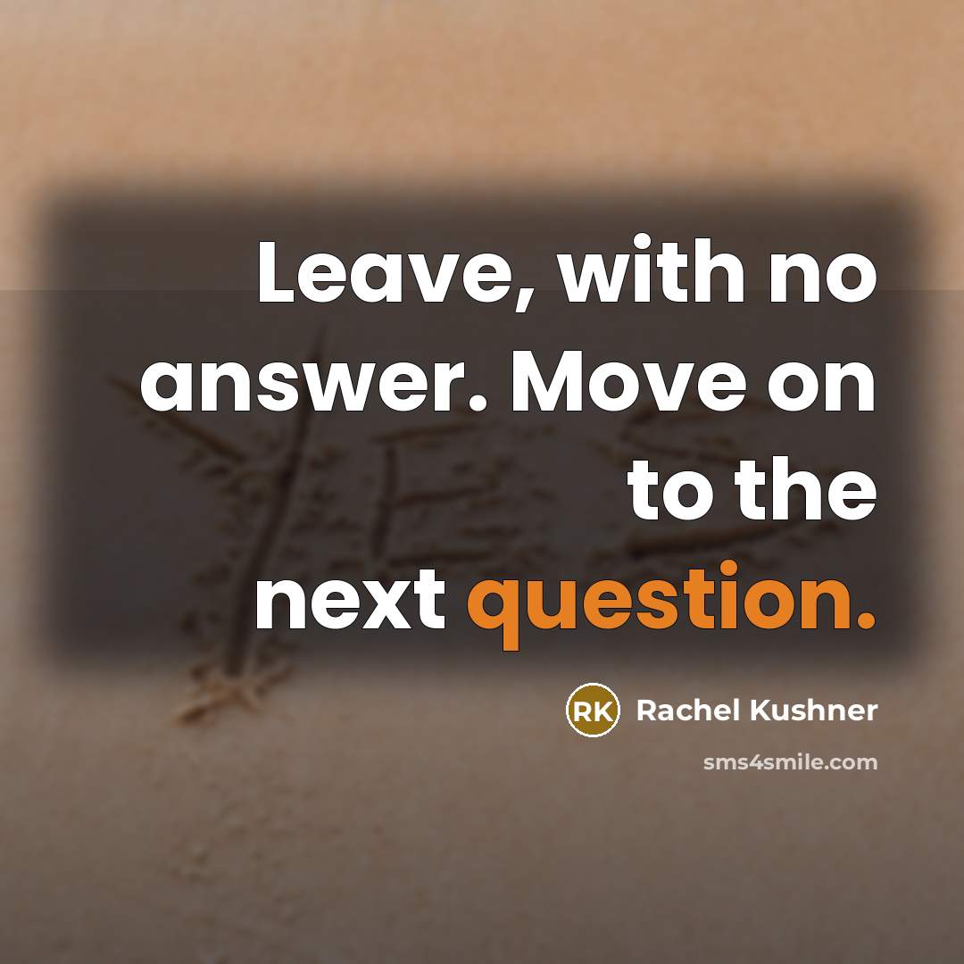 “Leave, with no answer. Move on to the next question.” quote by Rachel Kushner
