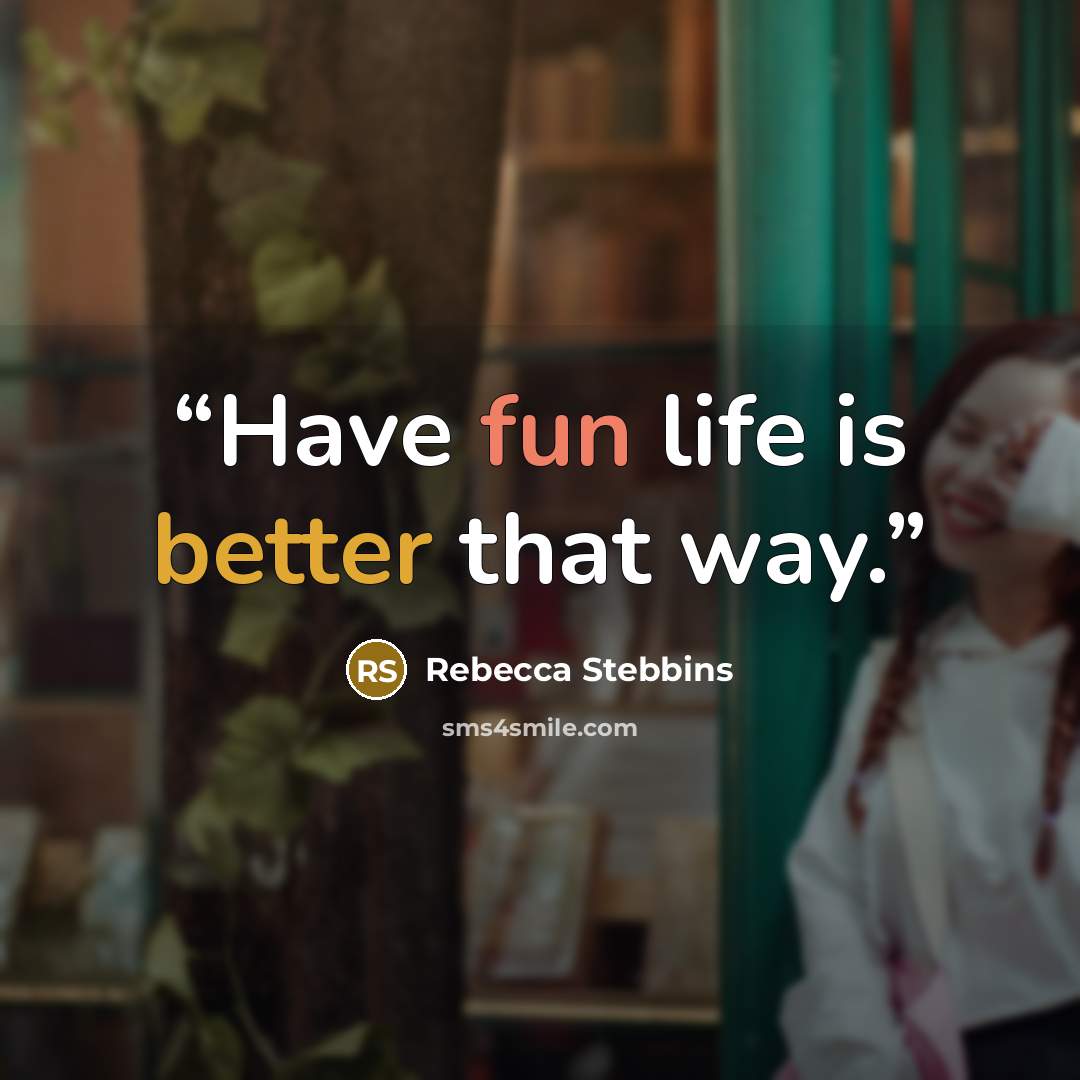 “Have fun life is better that way.” quote by Rebecca Stebbins