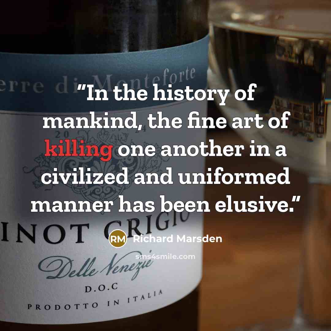 “In the history of mankind, the fine art of killing one another in a civilized and uniformed manner has been elusive.” quote by Richard Marsden