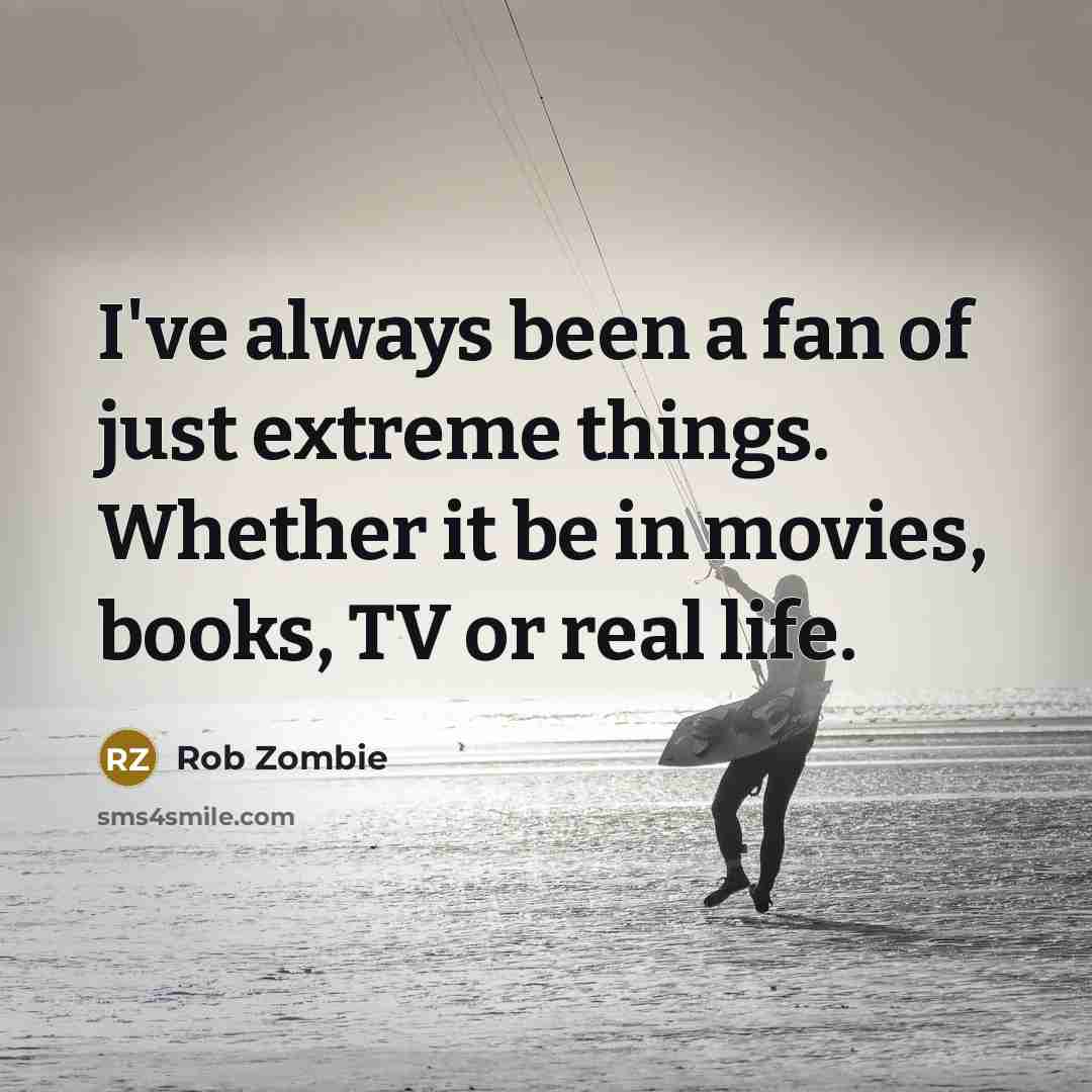 “I've always been a fan of just extreme things. Whether…” quote by Rob Zombie