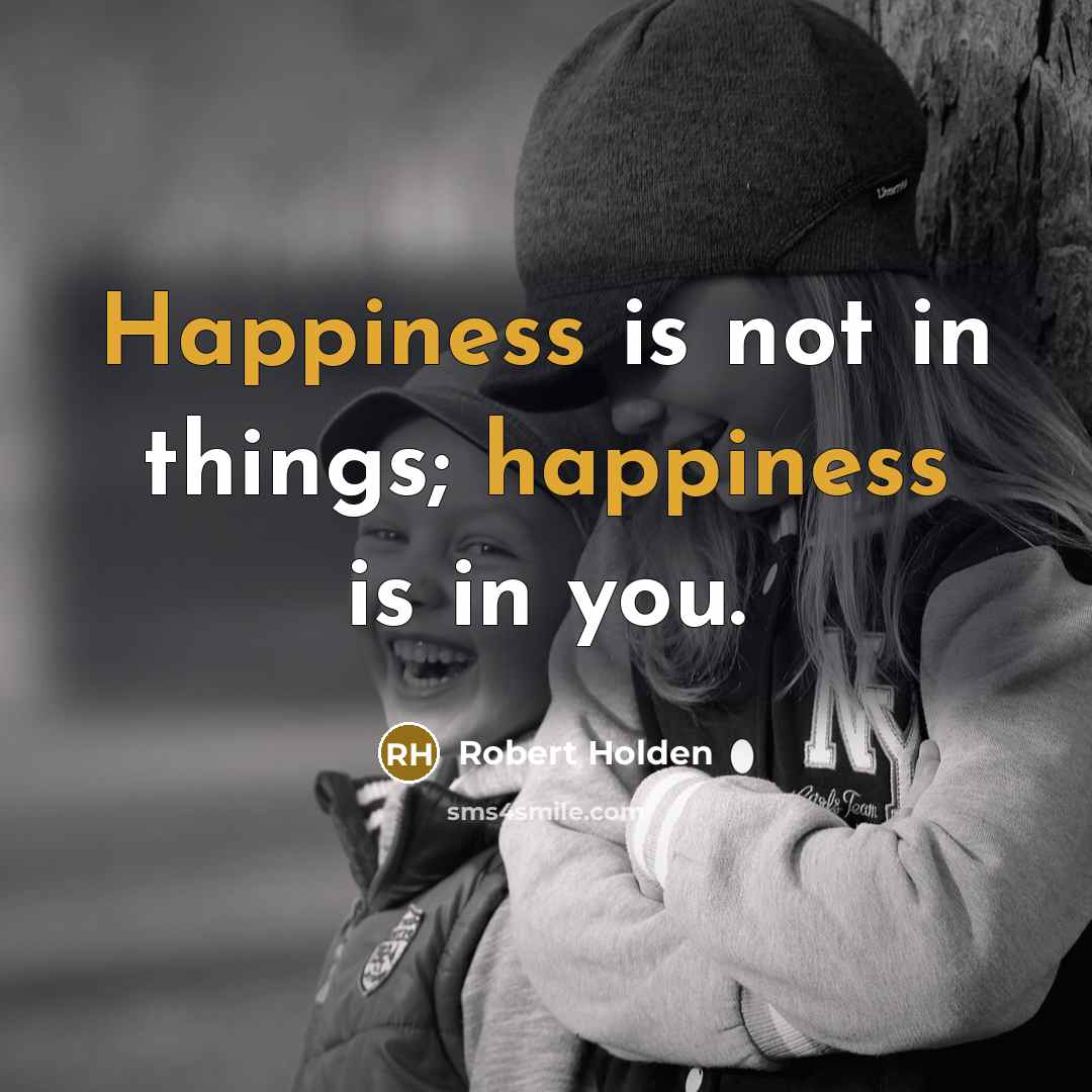 “Happiness is not in things; happiness is in you.…” quote by Robert Holden