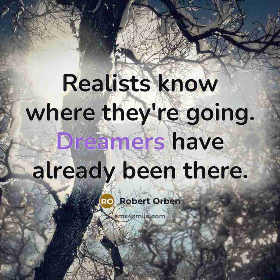 “Realists know where they're going. Dreamers have already been there.” quote by Robert Orben