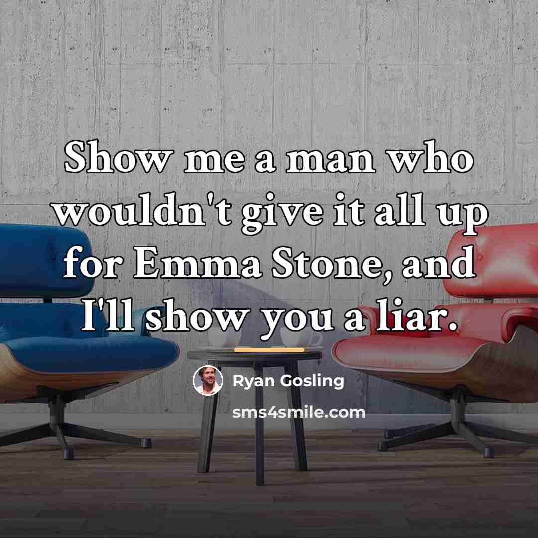 “Show me a man who wouldn't give it all up…” quote by Ryan Gosling